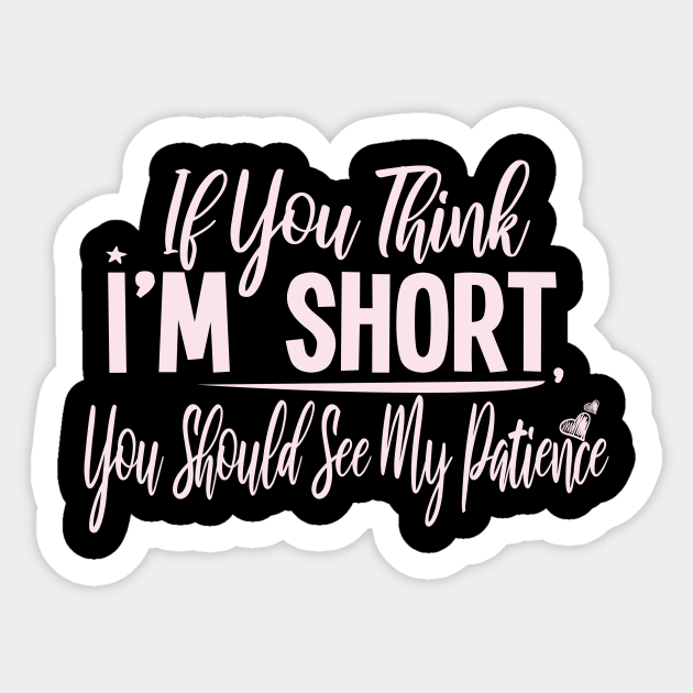 If You Think Im Short You Should See My Patience T With Funny Saying For Cute Short People